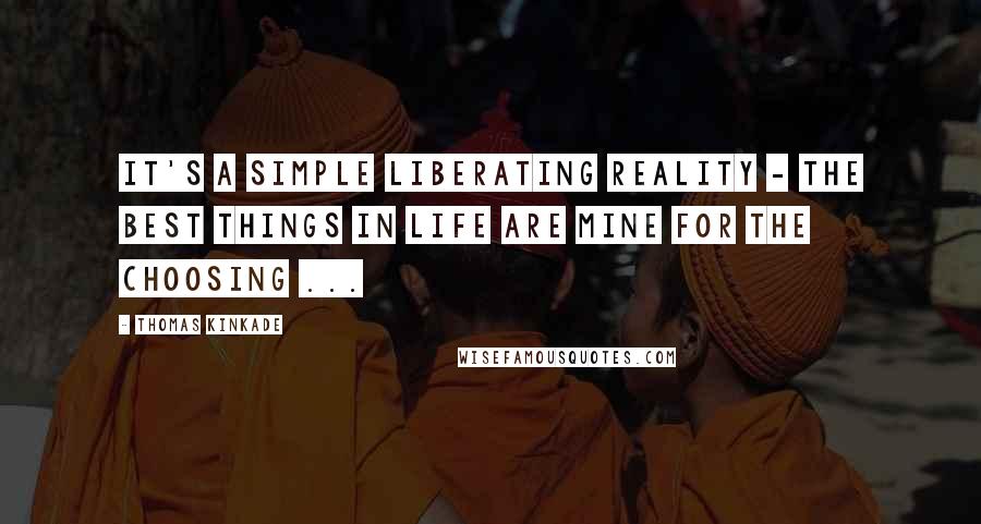 Thomas Kinkade Quotes: It's a simple liberating reality - the best things in life are mine for the choosing ...