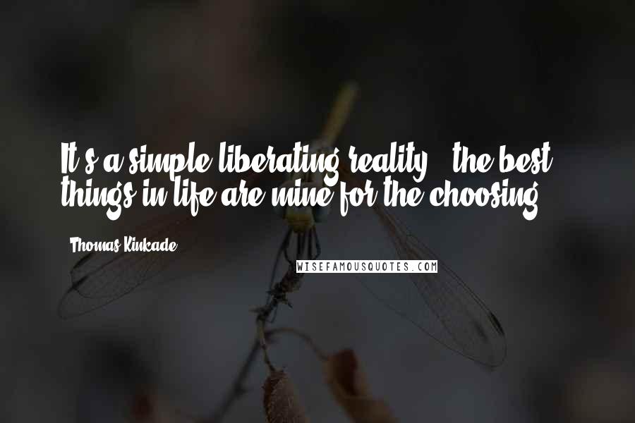 Thomas Kinkade Quotes: It's a simple liberating reality - the best things in life are mine for the choosing ...