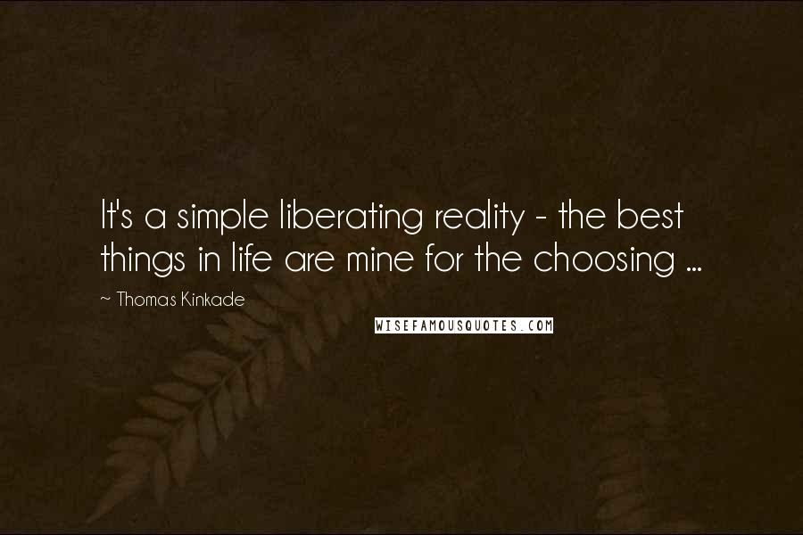 Thomas Kinkade Quotes: It's a simple liberating reality - the best things in life are mine for the choosing ...