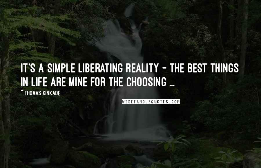 Thomas Kinkade Quotes: It's a simple liberating reality - the best things in life are mine for the choosing ...