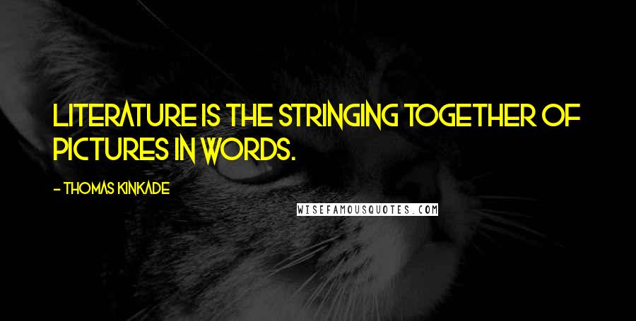 Thomas Kinkade Quotes: Literature is the stringing together of pictures in words.