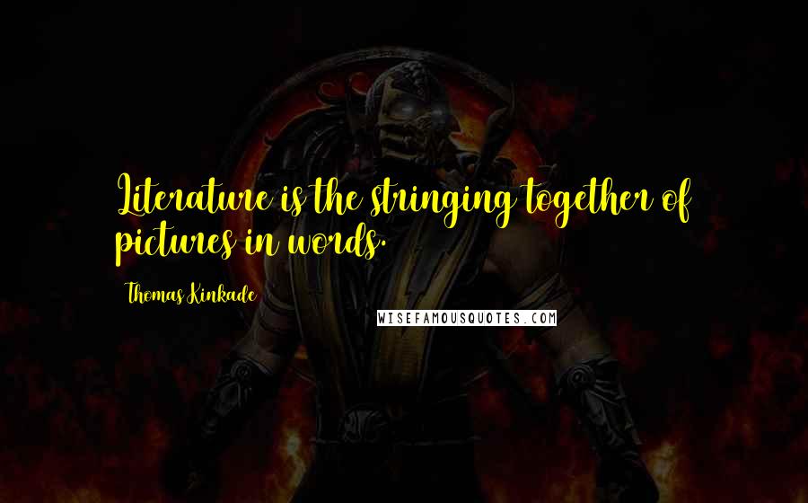 Thomas Kinkade Quotes: Literature is the stringing together of pictures in words.