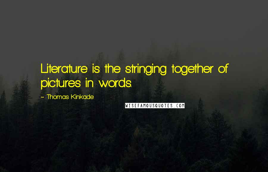 Thomas Kinkade Quotes: Literature is the stringing together of pictures in words.