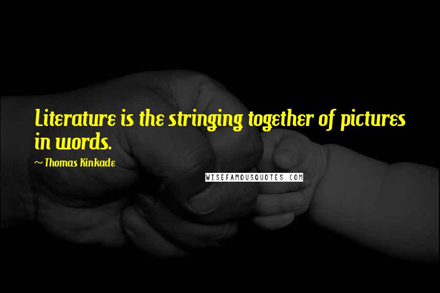 Thomas Kinkade Quotes: Literature is the stringing together of pictures in words.