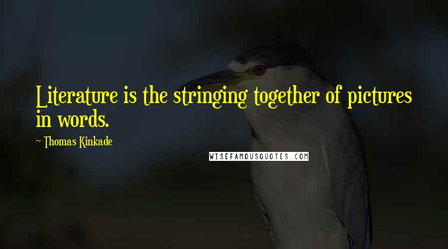 Thomas Kinkade Quotes: Literature is the stringing together of pictures in words.