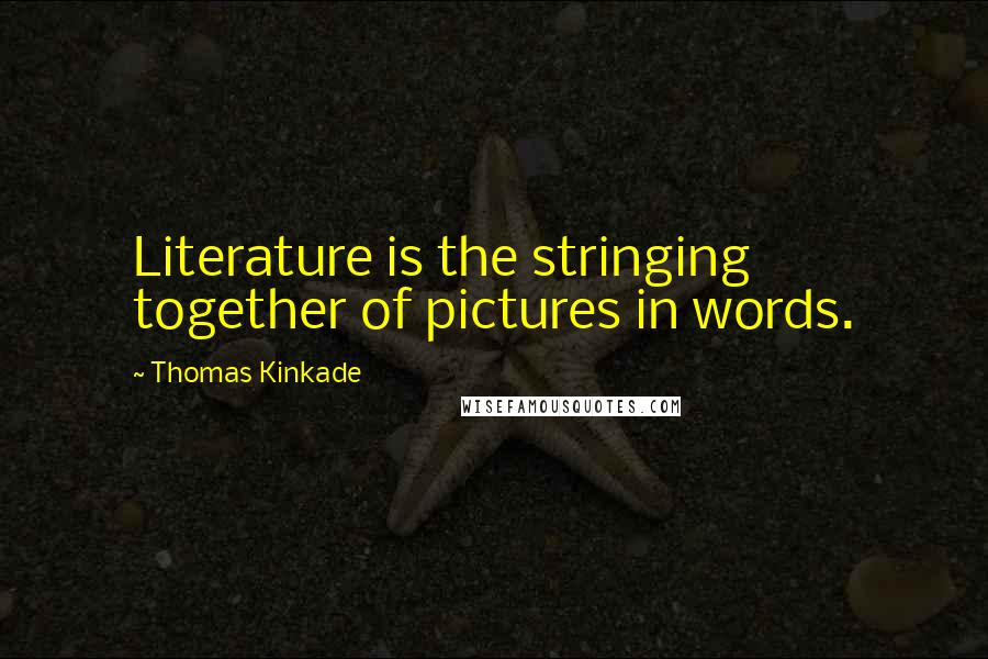 Thomas Kinkade Quotes: Literature is the stringing together of pictures in words.