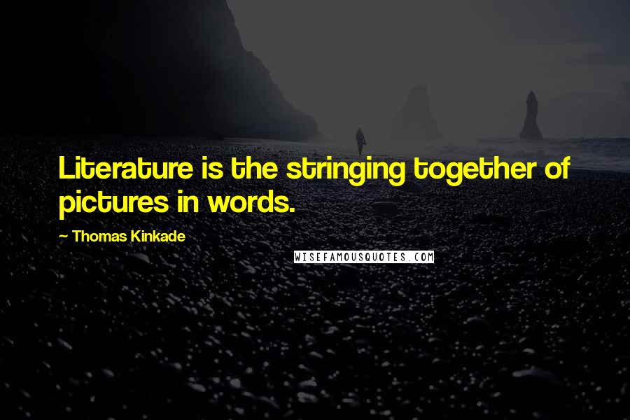 Thomas Kinkade Quotes: Literature is the stringing together of pictures in words.