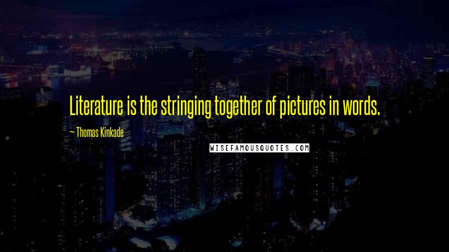 Thomas Kinkade Quotes: Literature is the stringing together of pictures in words.