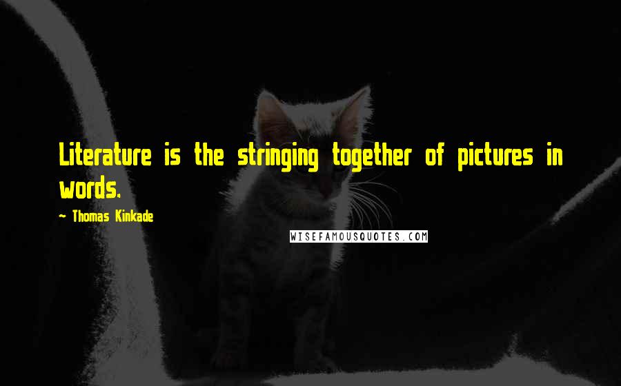 Thomas Kinkade Quotes: Literature is the stringing together of pictures in words.