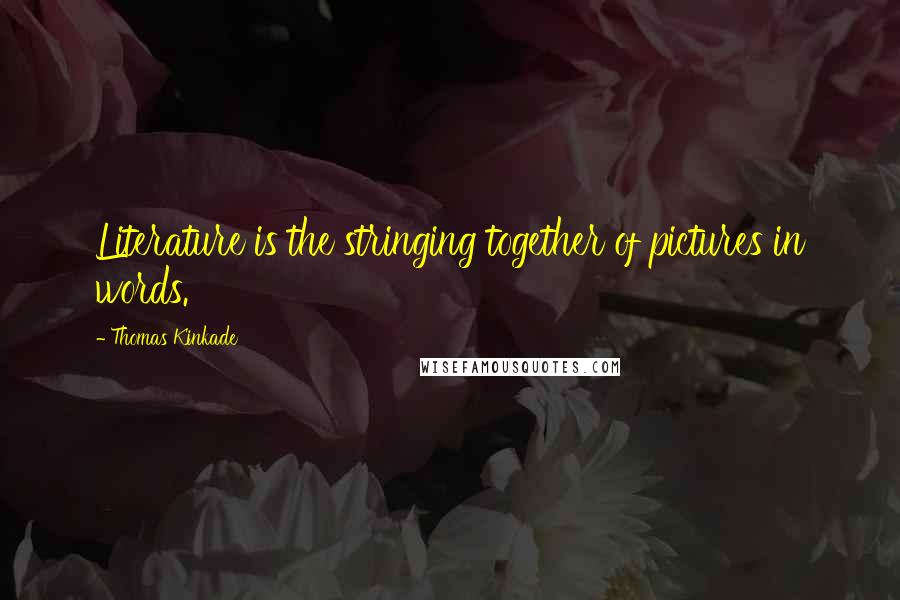 Thomas Kinkade Quotes: Literature is the stringing together of pictures in words.