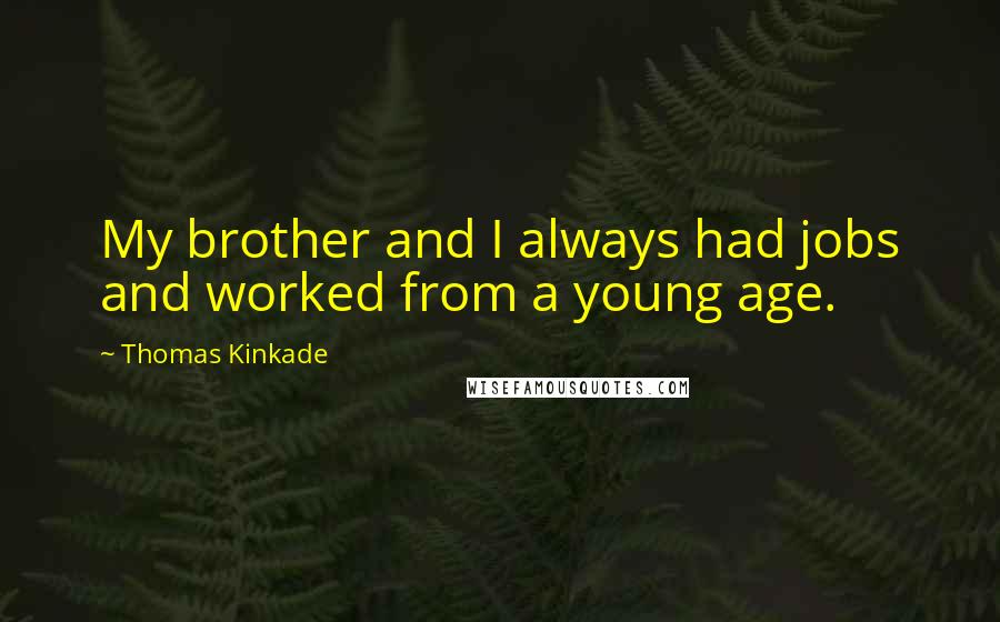Thomas Kinkade Quotes: My brother and I always had jobs and worked from a young age.