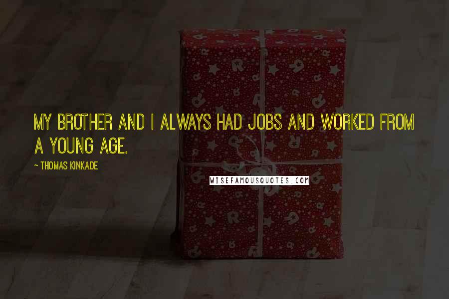 Thomas Kinkade Quotes: My brother and I always had jobs and worked from a young age.
