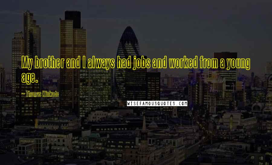 Thomas Kinkade Quotes: My brother and I always had jobs and worked from a young age.