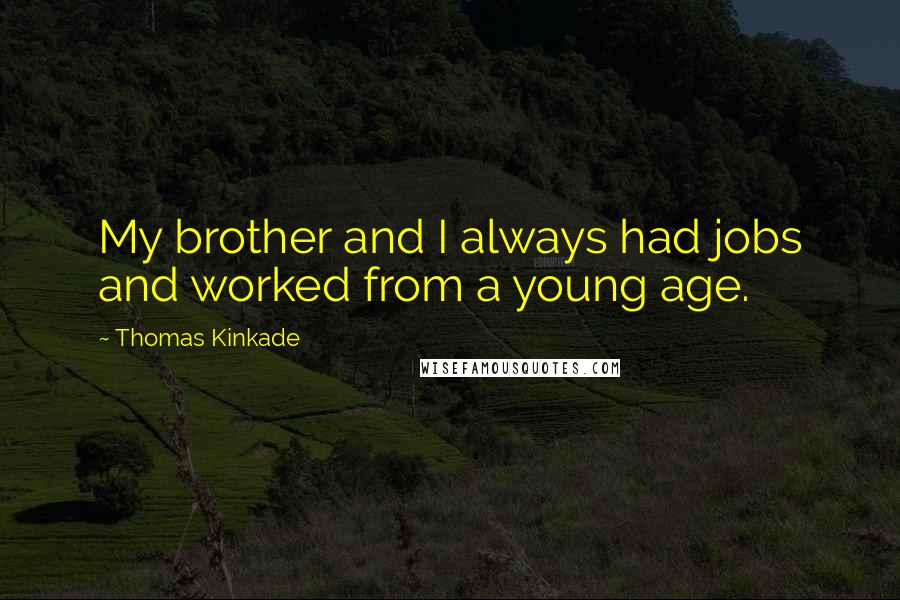 Thomas Kinkade Quotes: My brother and I always had jobs and worked from a young age.