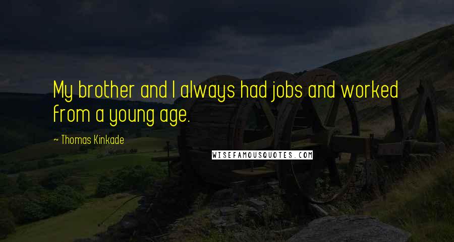 Thomas Kinkade Quotes: My brother and I always had jobs and worked from a young age.