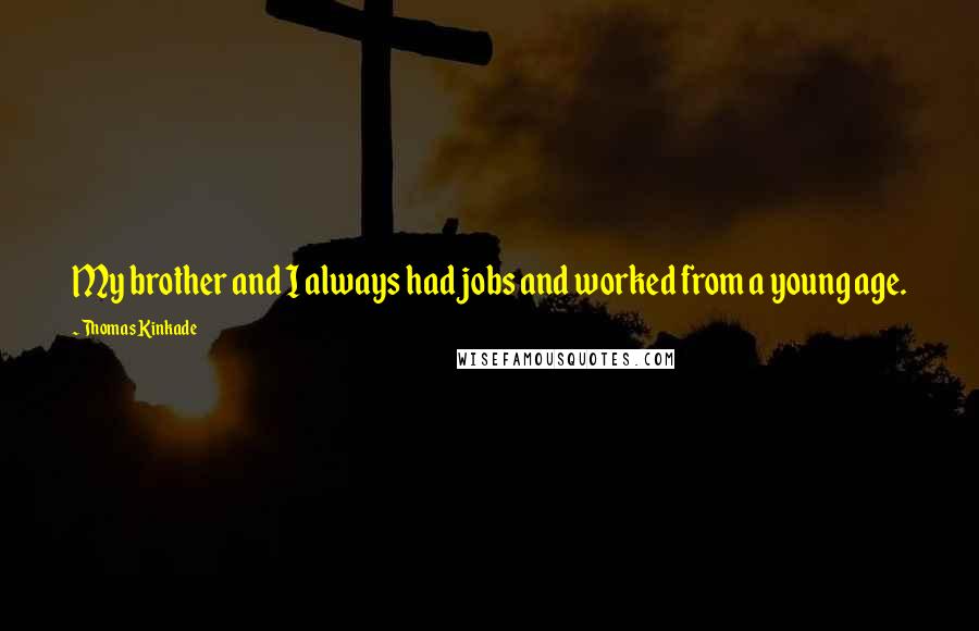 Thomas Kinkade Quotes: My brother and I always had jobs and worked from a young age.