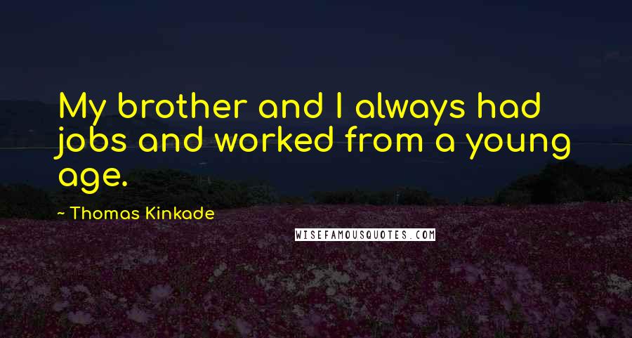 Thomas Kinkade Quotes: My brother and I always had jobs and worked from a young age.
