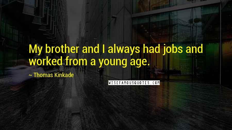 Thomas Kinkade Quotes: My brother and I always had jobs and worked from a young age.