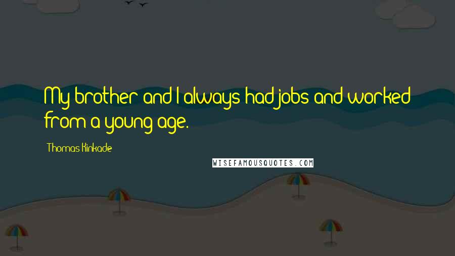 Thomas Kinkade Quotes: My brother and I always had jobs and worked from a young age.