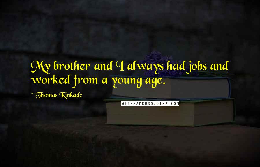 Thomas Kinkade Quotes: My brother and I always had jobs and worked from a young age.