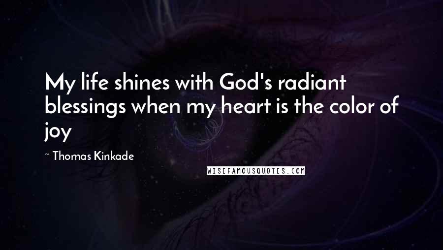 Thomas Kinkade Quotes: My life shines with God's radiant blessings when my heart is the color of joy