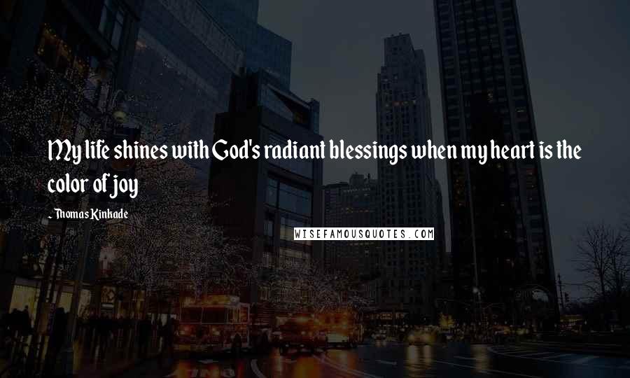 Thomas Kinkade Quotes: My life shines with God's radiant blessings when my heart is the color of joy