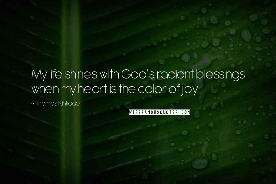 Thomas Kinkade Quotes: My life shines with God's radiant blessings when my heart is the color of joy