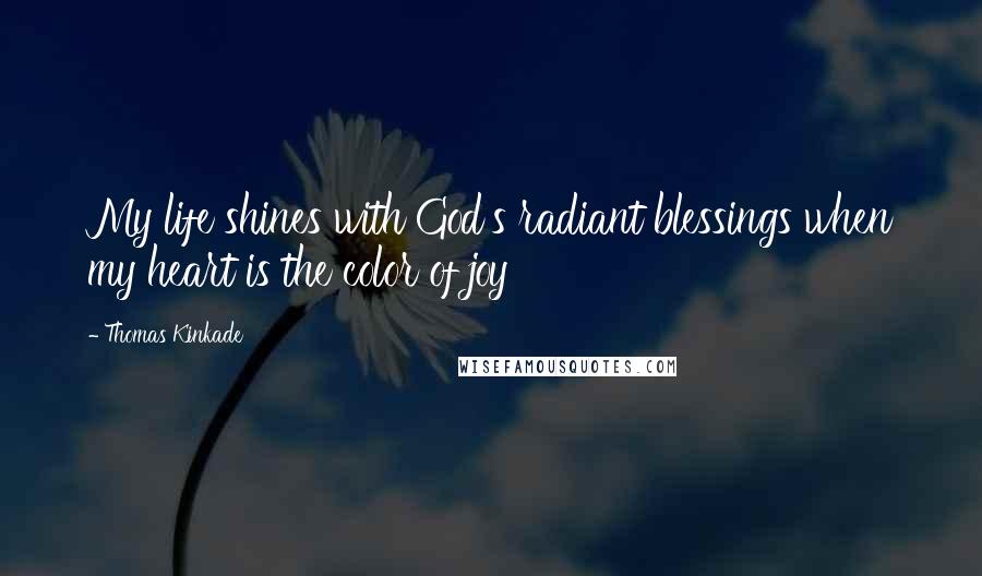 Thomas Kinkade Quotes: My life shines with God's radiant blessings when my heart is the color of joy