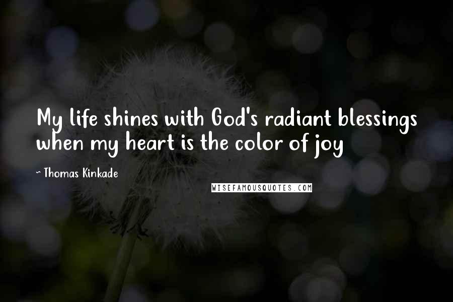 Thomas Kinkade Quotes: My life shines with God's radiant blessings when my heart is the color of joy