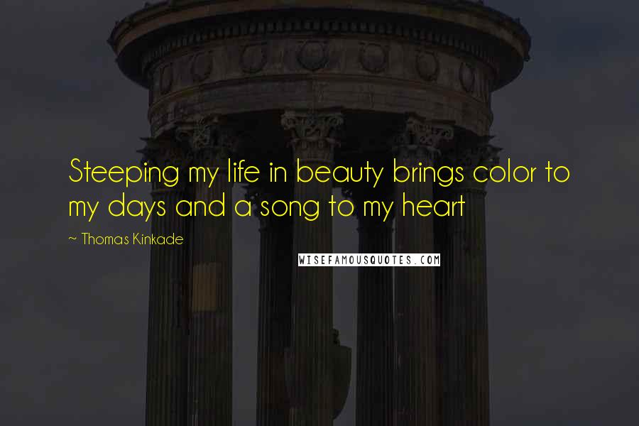 Thomas Kinkade Quotes: Steeping my life in beauty brings color to my days and a song to my heart