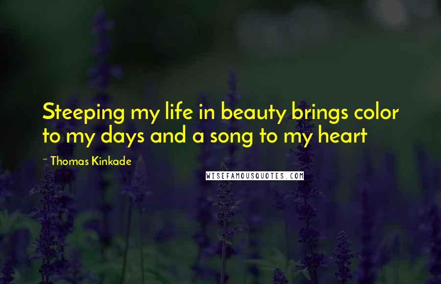 Thomas Kinkade Quotes: Steeping my life in beauty brings color to my days and a song to my heart