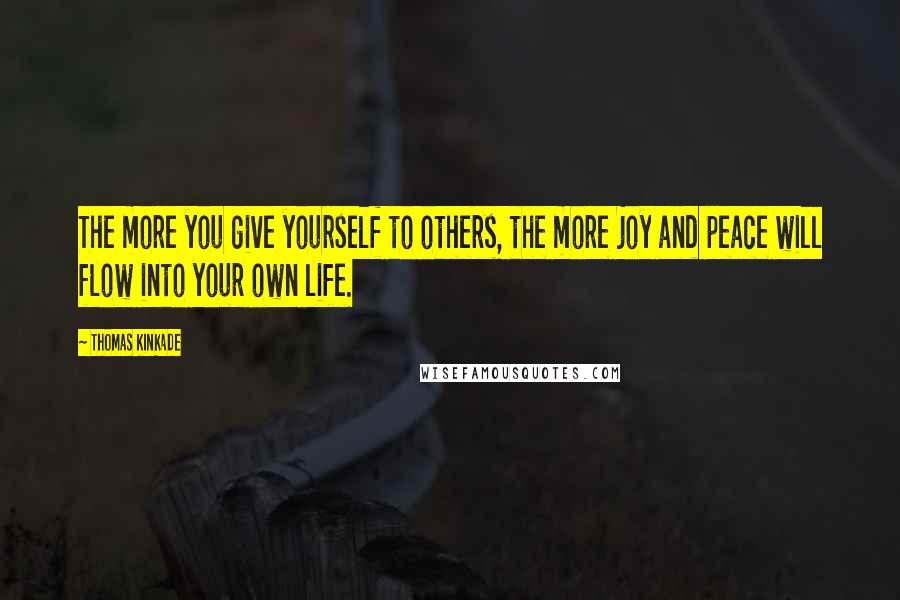 Thomas Kinkade Quotes: The more you give yourself to others, the more joy and peace will flow into your own life.
