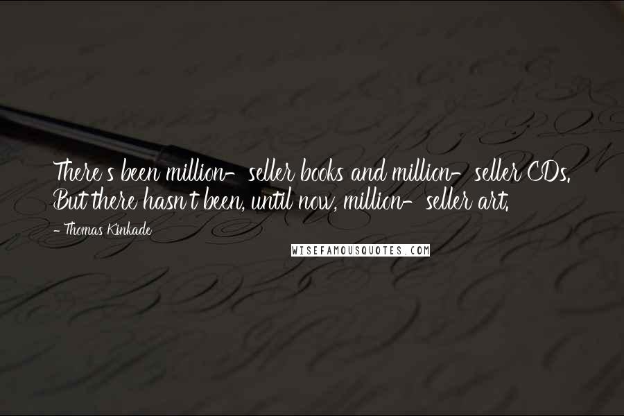 Thomas Kinkade Quotes: There's been million-seller books and million-seller CDs. But there hasn't been, until now, million-seller art.