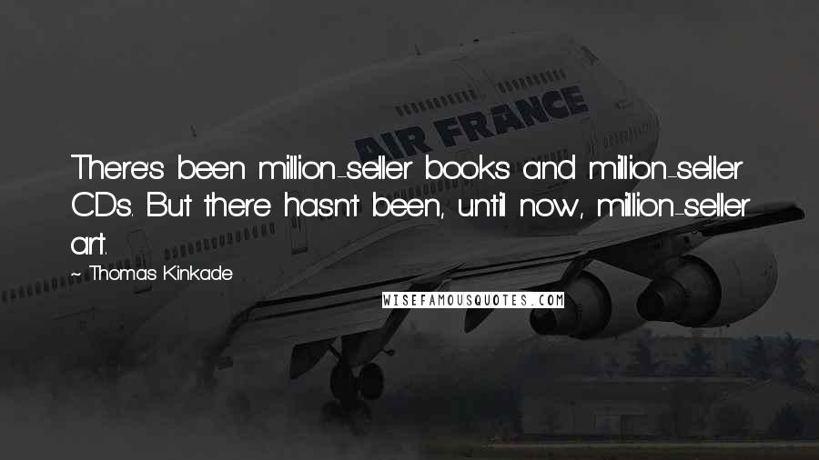 Thomas Kinkade Quotes: There's been million-seller books and million-seller CDs. But there hasn't been, until now, million-seller art.