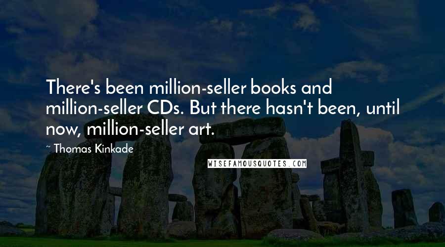 Thomas Kinkade Quotes: There's been million-seller books and million-seller CDs. But there hasn't been, until now, million-seller art.