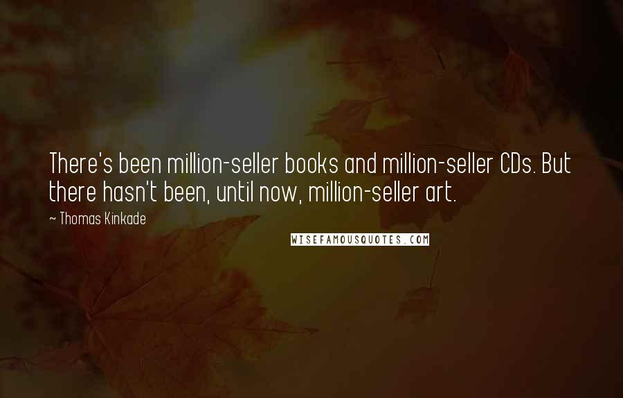 Thomas Kinkade Quotes: There's been million-seller books and million-seller CDs. But there hasn't been, until now, million-seller art.