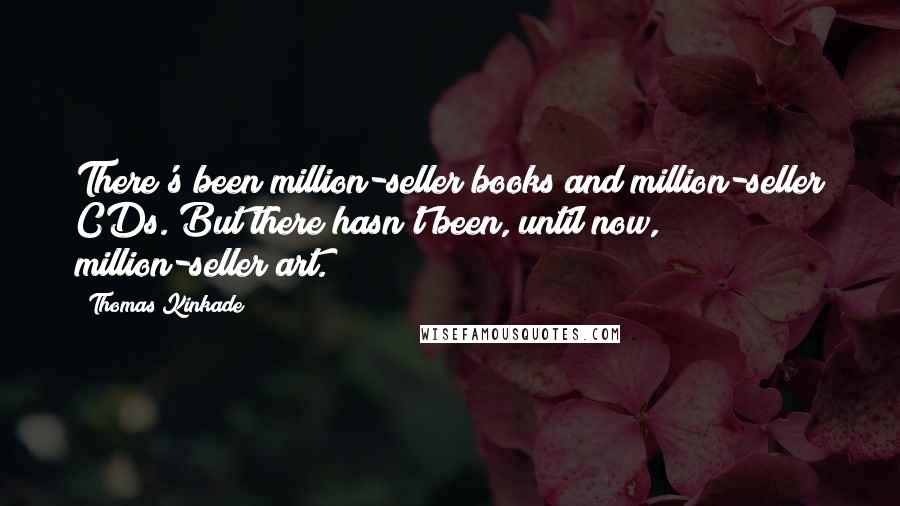 Thomas Kinkade Quotes: There's been million-seller books and million-seller CDs. But there hasn't been, until now, million-seller art.