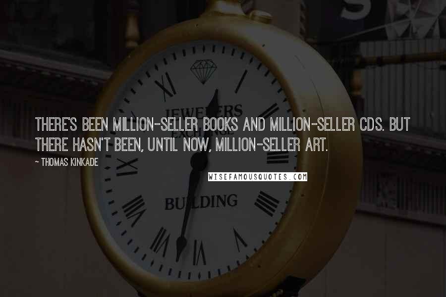 Thomas Kinkade Quotes: There's been million-seller books and million-seller CDs. But there hasn't been, until now, million-seller art.