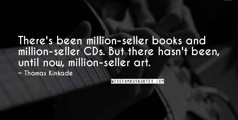 Thomas Kinkade Quotes: There's been million-seller books and million-seller CDs. But there hasn't been, until now, million-seller art.