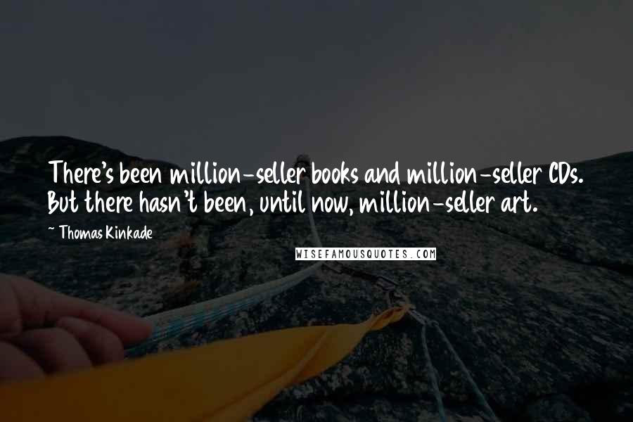 Thomas Kinkade Quotes: There's been million-seller books and million-seller CDs. But there hasn't been, until now, million-seller art.