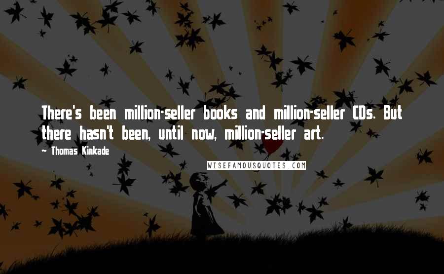 Thomas Kinkade Quotes: There's been million-seller books and million-seller CDs. But there hasn't been, until now, million-seller art.