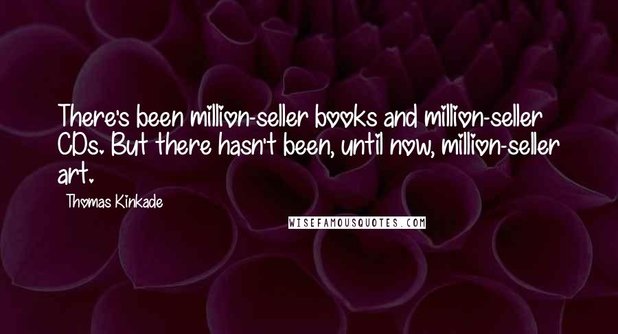 Thomas Kinkade Quotes: There's been million-seller books and million-seller CDs. But there hasn't been, until now, million-seller art.