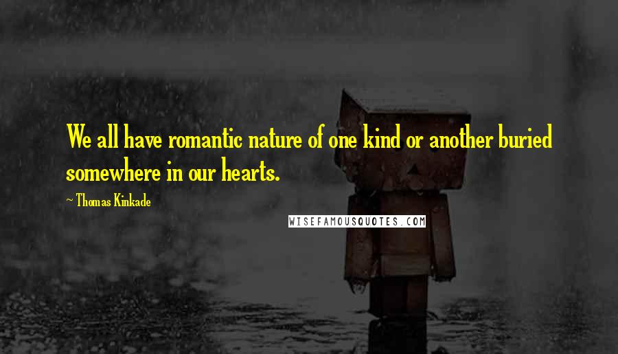 Thomas Kinkade Quotes: We all have romantic nature of one kind or another buried somewhere in our hearts.