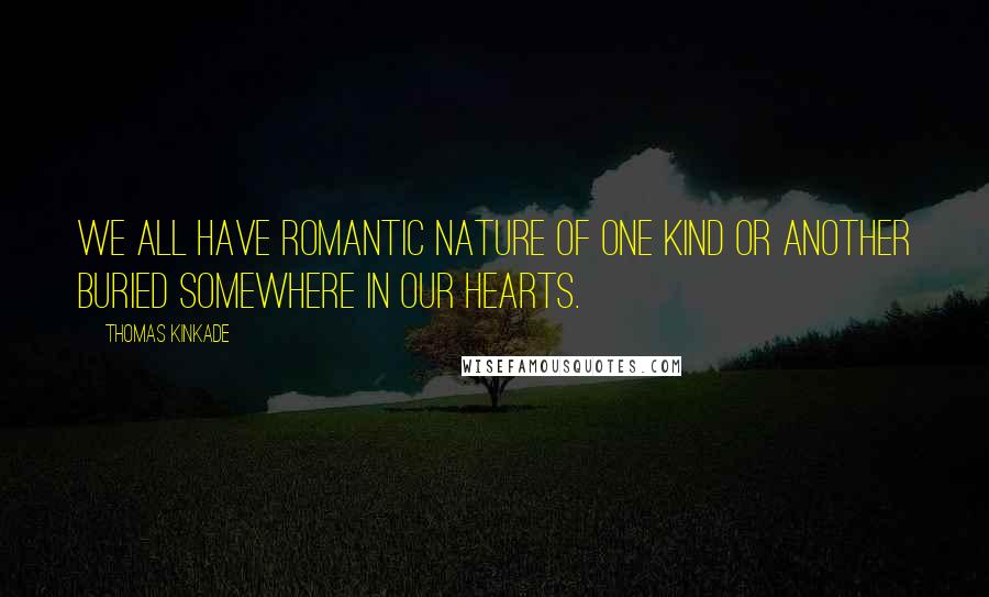 Thomas Kinkade Quotes: We all have romantic nature of one kind or another buried somewhere in our hearts.