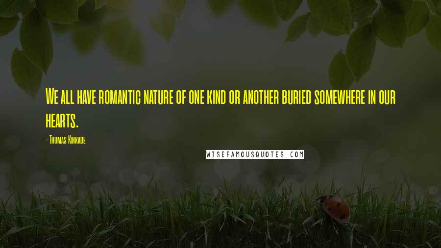 Thomas Kinkade Quotes: We all have romantic nature of one kind or another buried somewhere in our hearts.