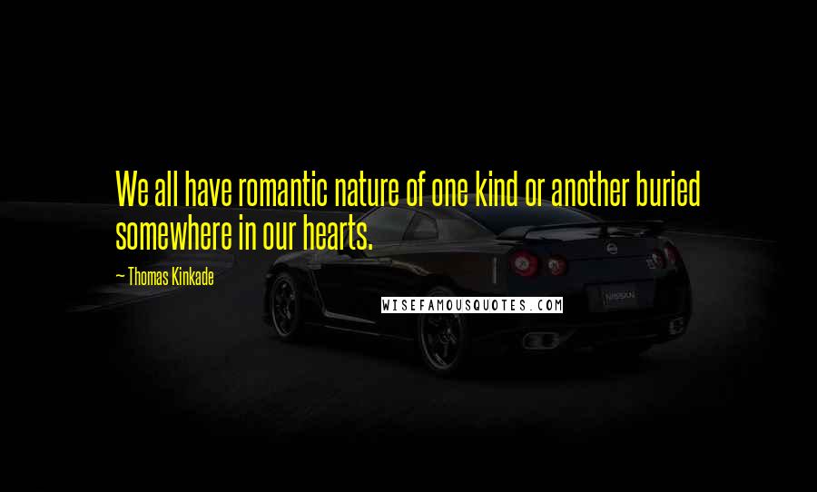 Thomas Kinkade Quotes: We all have romantic nature of one kind or another buried somewhere in our hearts.