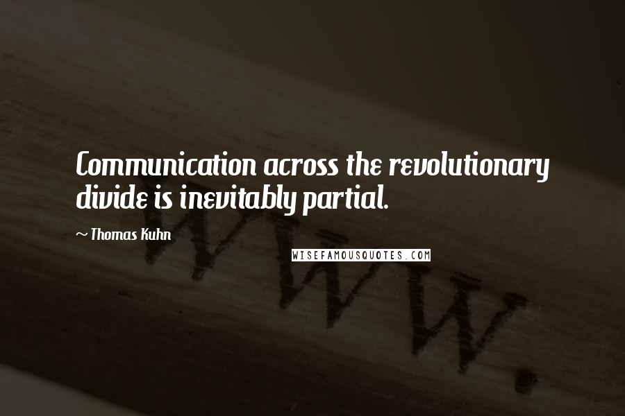 Thomas Kuhn Quotes: Communication across the revolutionary divide is inevitably partial.
