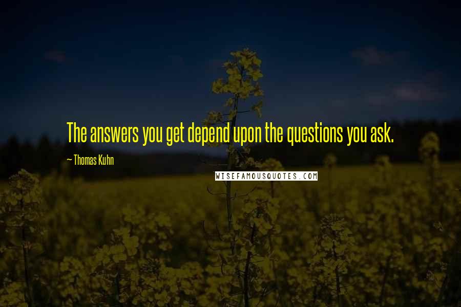 Thomas Kuhn Quotes: The answers you get depend upon the questions you ask.