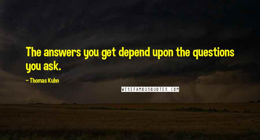 Thomas Kuhn Quotes: The answers you get depend upon the questions you ask.