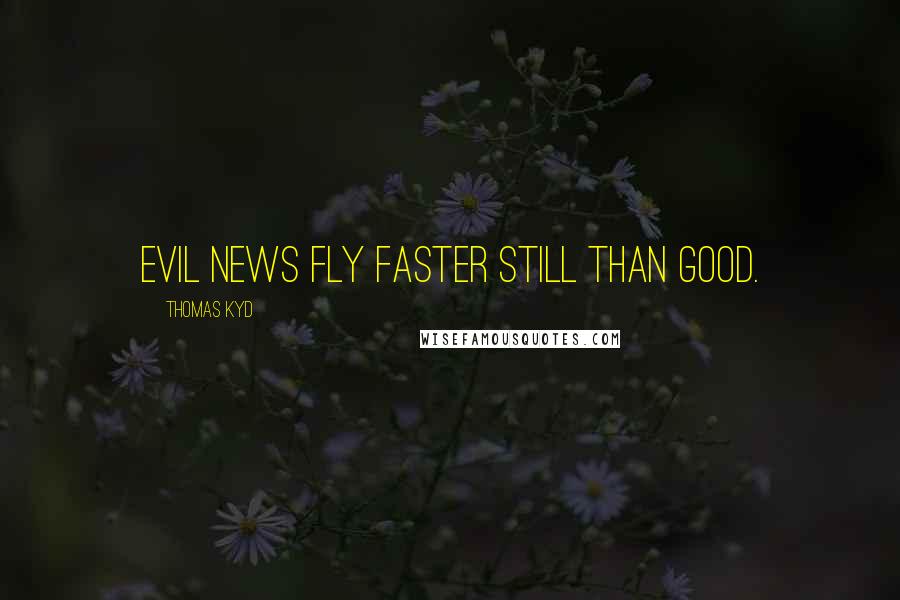 Thomas Kyd Quotes: Evil news fly faster still than good.